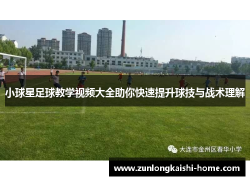 小球星足球教学视频大全助你快速提升球技与战术理解